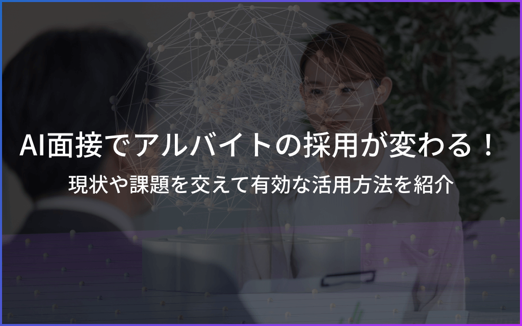 AI面接でアルバイトの採用が変わる！課題や有効な活用方法を紹介